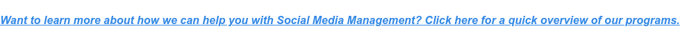 Want to learn more about how we can help you with Social Media Management? Click here for a quick overview of our programs.